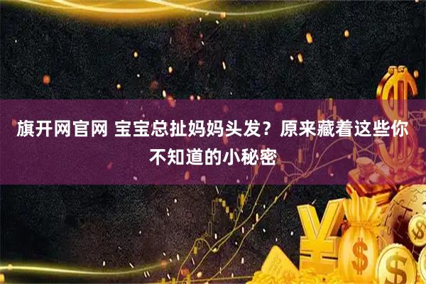 旗开网官网 宝宝总扯妈妈头发？原来藏着这些你不知道的小秘密