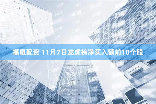 福赢配资 11月7日龙虎榜净买入额前10个股