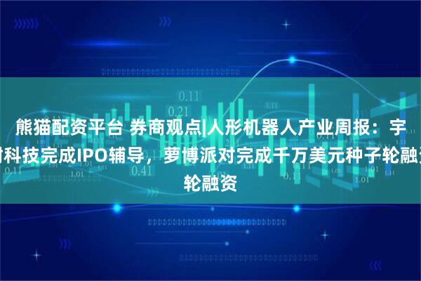 熊猫配资平台 券商观点|人形机器人产业周报:宇树科技完成IPO辅导,萝博派对完成千万美元种子轮融资