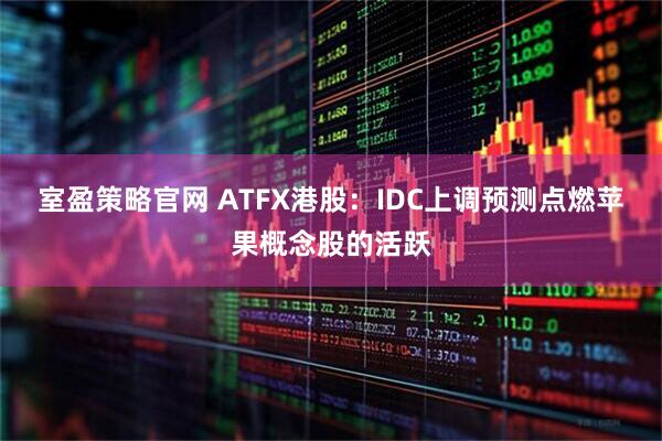 室盈策略官网 ATFX港股:IDC上调预测点燃苹果概念股的活跃