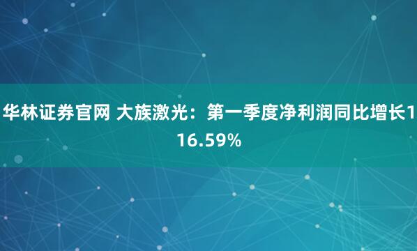 华林证券官网 大族激光：第一季度净利润同比增长116.59%