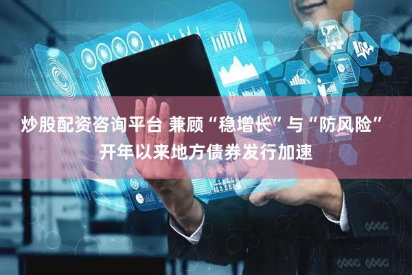 炒股配资咨询平台 兼顾“稳增长”与“防风险” 开年以来地方债券发行加速