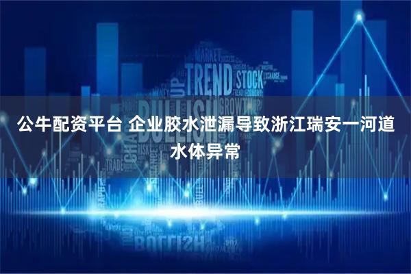 公牛配资平台 企业胶水泄漏导致浙江瑞安一河道水体异常